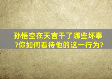 孙悟空在天宫干了哪些坏事?你如何看待他的这一行为?