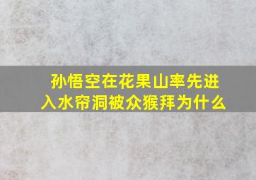 孙悟空在花果山率先进入水帘洞被众猴拜为什么