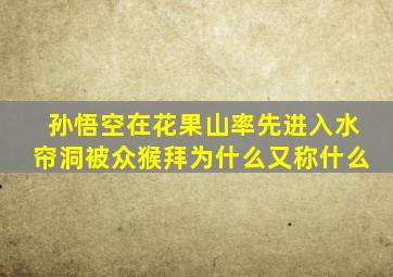 孙悟空在花果山率先进入水帘洞被众猴拜为什么又称什么