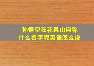 孙悟空在花果山自称什么名字呢英语怎么说