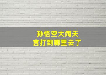 孙悟空大闹天宫打到哪里去了