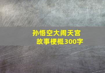 孙悟空大闹天宫故事梗概300字