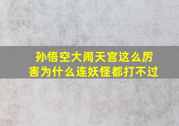 孙悟空大闹天宫这么厉害为什么连妖怪都打不过