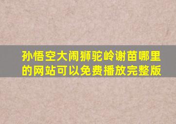 孙悟空大闹狮驼岭谢苗哪里的网站可以免费播放完整版