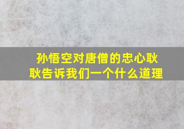 孙悟空对唐僧的忠心耿耿告诉我们一个什么道理