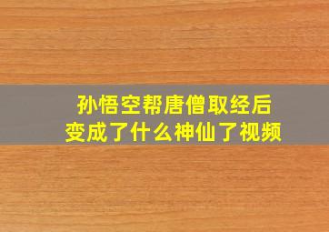 孙悟空帮唐僧取经后变成了什么神仙了视频