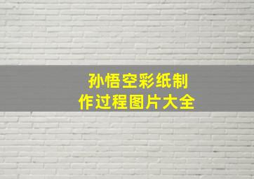 孙悟空彩纸制作过程图片大全