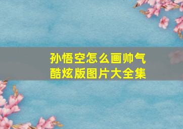 孙悟空怎么画帅气酷炫版图片大全集