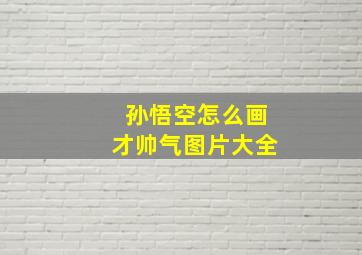 孙悟空怎么画才帅气图片大全