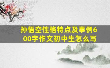 孙悟空性格特点及事例600字作文初中生怎么写