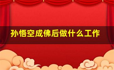 孙悟空成佛后做什么工作