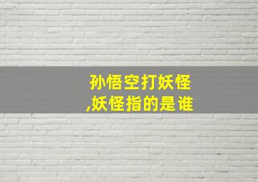 孙悟空打妖怪,妖怪指的是谁