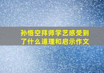 孙悟空拜师学艺感受到了什么道理和启示作文