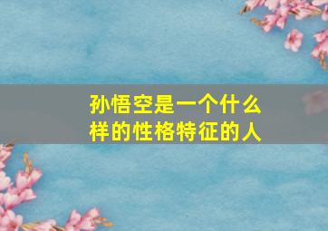 孙悟空是一个什么样的性格特征的人