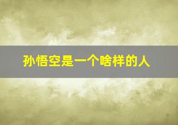 孙悟空是一个啥样的人