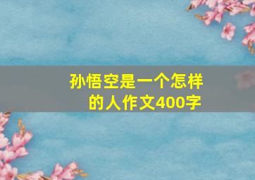 孙悟空是一个怎样的人作文400字