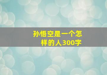 孙悟空是一个怎样的人300字