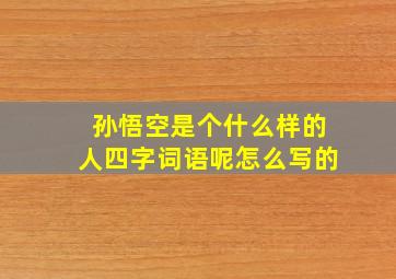 孙悟空是个什么样的人四字词语呢怎么写的