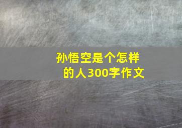 孙悟空是个怎样的人300字作文