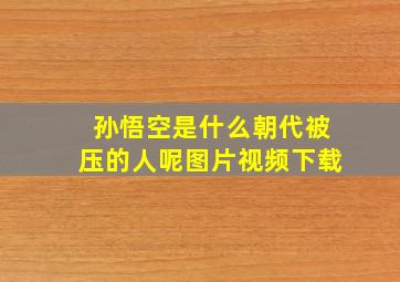 孙悟空是什么朝代被压的人呢图片视频下载