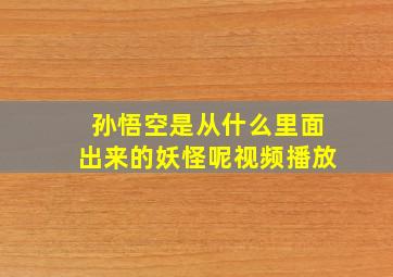 孙悟空是从什么里面出来的妖怪呢视频播放