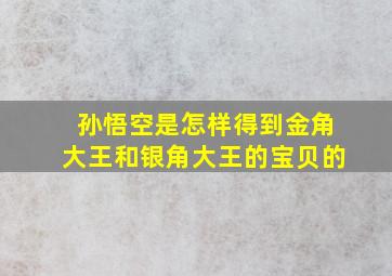 孙悟空是怎样得到金角大王和银角大王的宝贝的