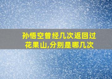 孙悟空曾经几次返回过花果山,分别是哪几次