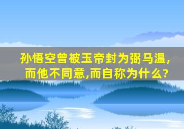 孙悟空曾被玉帝封为弼马温,而他不同意,而自称为什么?