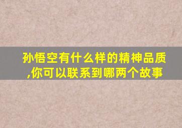 孙悟空有什么样的精神品质,你可以联系到哪两个故事