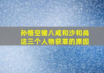 孙悟空猪八戒和沙和尚这三个人物获罪的原因