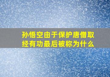 孙悟空由于保护唐僧取经有功最后被称为什么