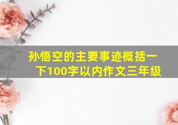 孙悟空的主要事迹概括一下100字以内作文三年级