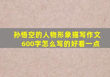 孙悟空的人物形象描写作文600字怎么写的好看一点