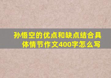 孙悟空的优点和缺点结合具体情节作文400字怎么写