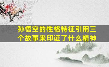 孙悟空的性格特征引用三个故事来印证了什么精神