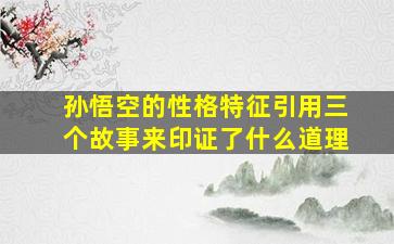 孙悟空的性格特征引用三个故事来印证了什么道理