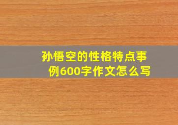 孙悟空的性格特点事例600字作文怎么写