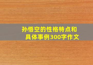 孙悟空的性格特点和具体事例300字作文