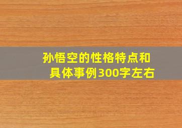 孙悟空的性格特点和具体事例300字左右