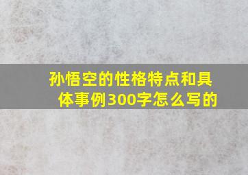 孙悟空的性格特点和具体事例300字怎么写的