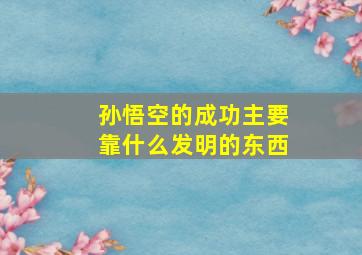 孙悟空的成功主要靠什么发明的东西