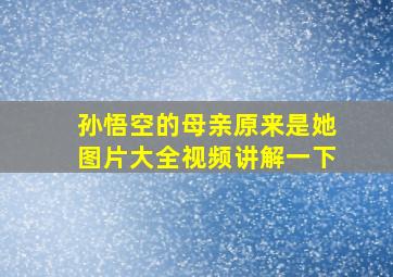 孙悟空的母亲原来是她图片大全视频讲解一下