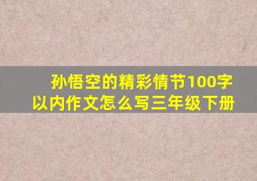 孙悟空的精彩情节100字以内作文怎么写三年级下册