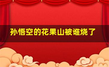 孙悟空的花果山被谁烧了