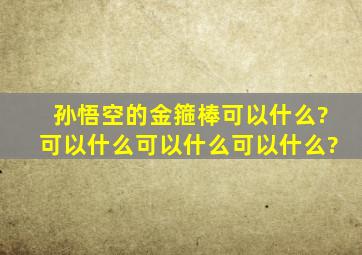 孙悟空的金箍棒可以什么?可以什么可以什么可以什么?