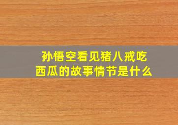 孙悟空看见猪八戒吃西瓜的故事情节是什么