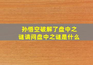 孙悟空破解了盘中之谜请问盘中之谜是什么