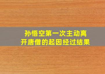 孙悟空第一次主动离开唐僧的起因经过结果