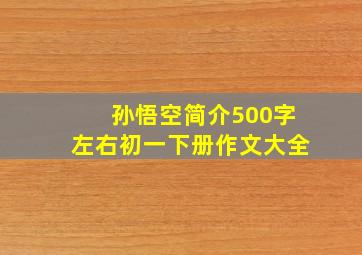 孙悟空简介500字左右初一下册作文大全