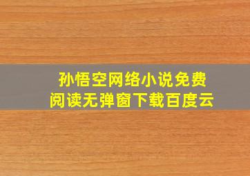 孙悟空网络小说免费阅读无弹窗下载百度云